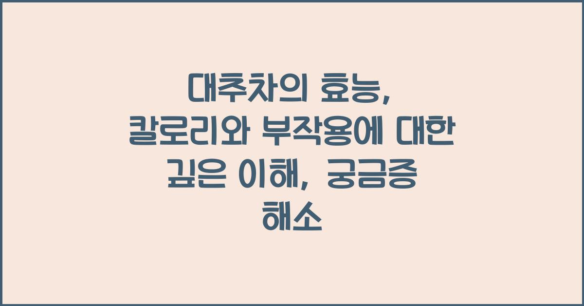 대추차의 효능: 칼로리와 부작용에 대한 깊은 이해