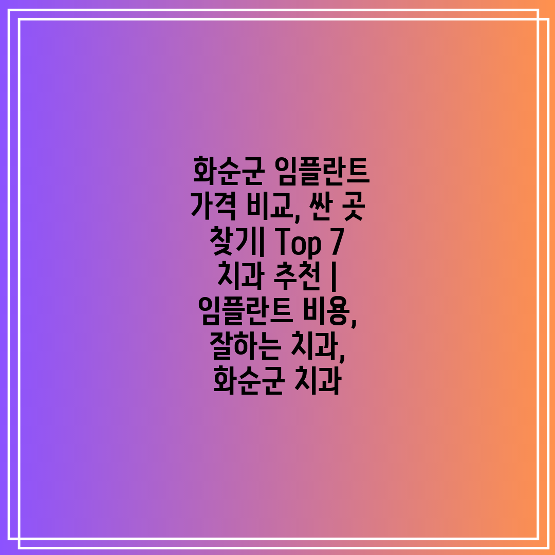  화순군 임플란트 가격 비교, 싼 곳 찾기 Top 7 