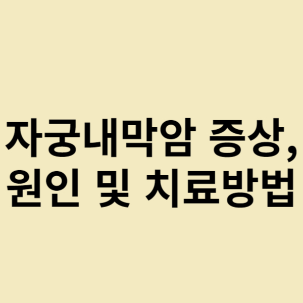  뚜렷한 증상이 없는 자궁내막암의 증상, 원인 및 치료방법 그리고 예방방법