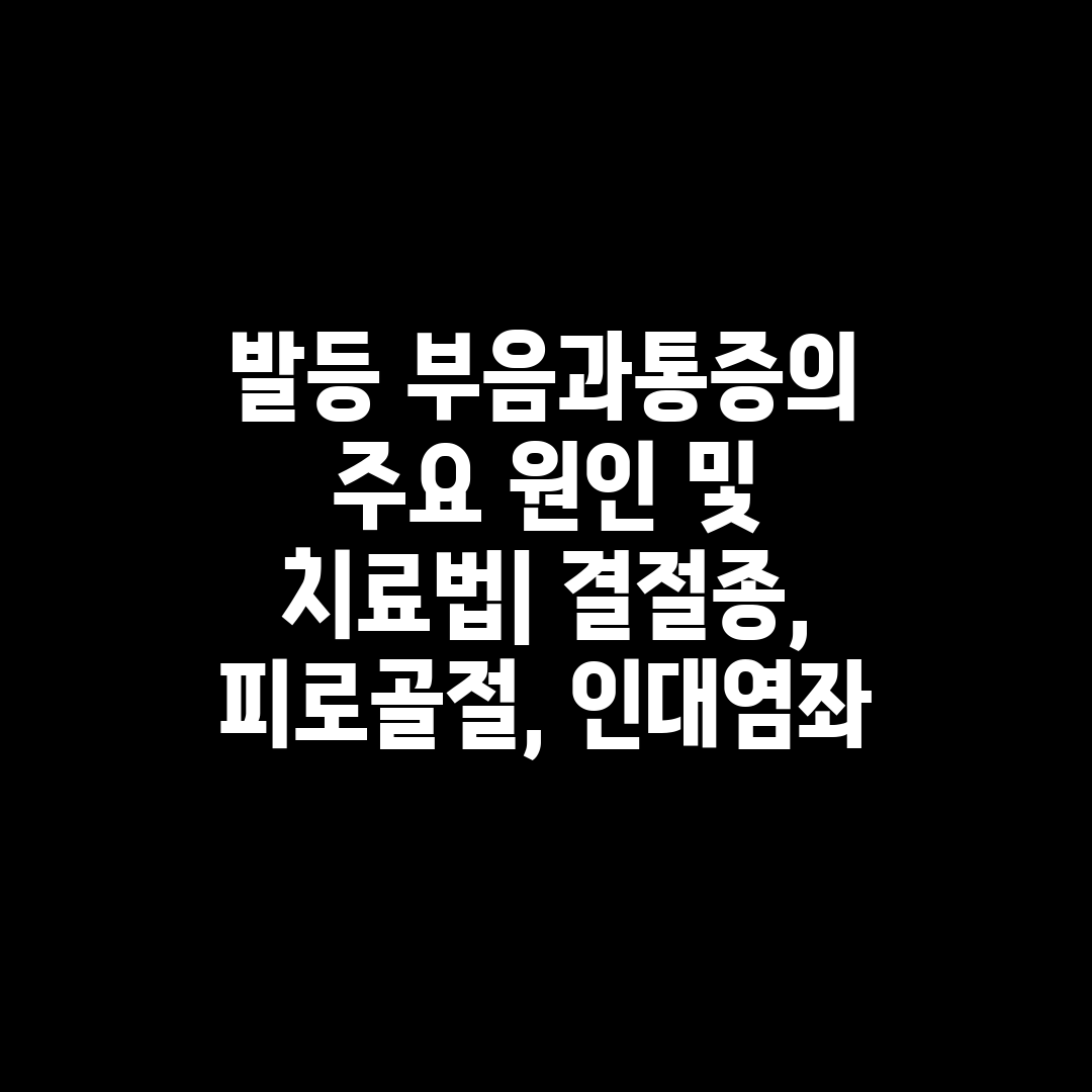 발등 부음과통증의 주요 원인 및 치료법 결절종, 피로골