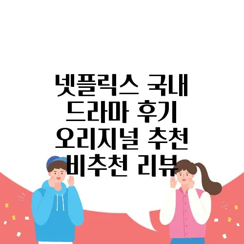 넷플릭스 국내 드라마 후기 오리지널 추천 비추천 리뷰