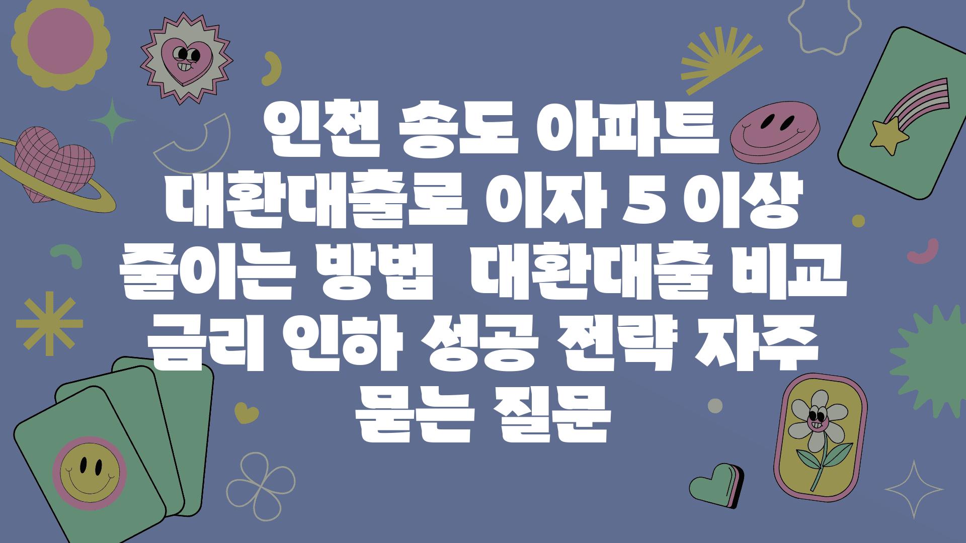  인천 송도 아파트 대환대출로 이자 5 이상 줄이는 방법  대환대출 비교 금리 인하 성공 전략 자주 묻는 질문