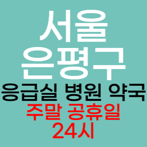 서울 은평구 주말 공휴일 약국 병원 응급실 찾기 토요일 일요일 야간진료 24시 영업시간