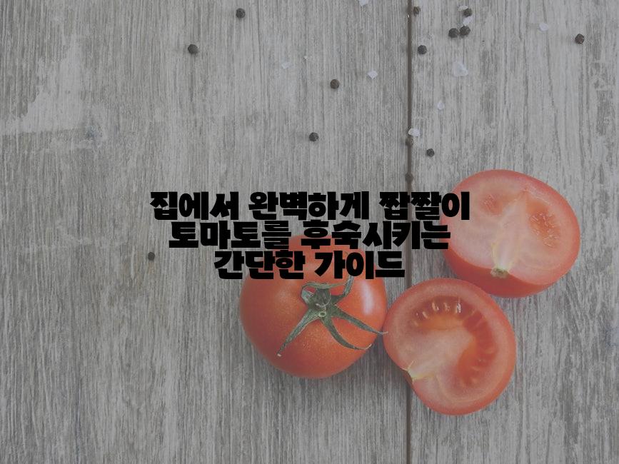 집에서 완벽하게 짭짤이 토마토를 후숙시키는 간단한 가이드