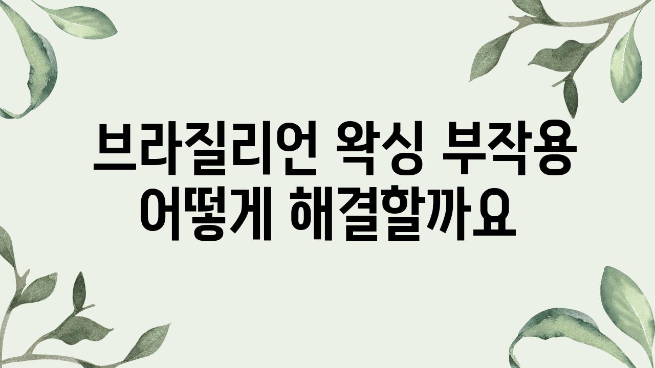  브라질리언 왁싱 부작용 어떻게 해결할까요