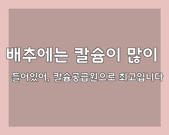 배추에는 칼슘이 많이 들어있어, 칼슘공급원으로 최고입니다