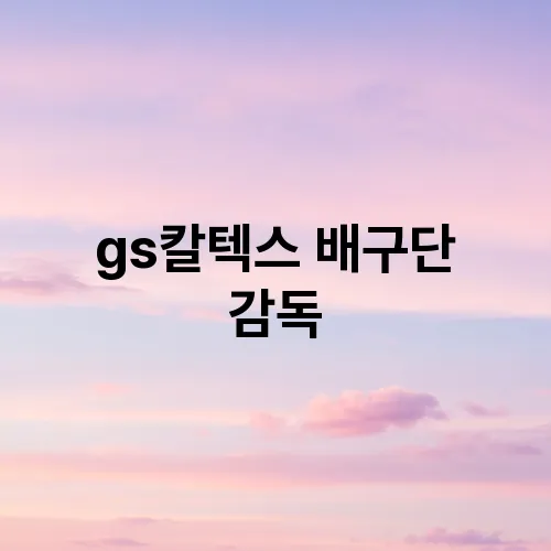gs칼텍스 배구단 감독
