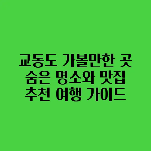 교동도 가볼만한 곳 숨은 명소와 맛집 추천 여행 가이드