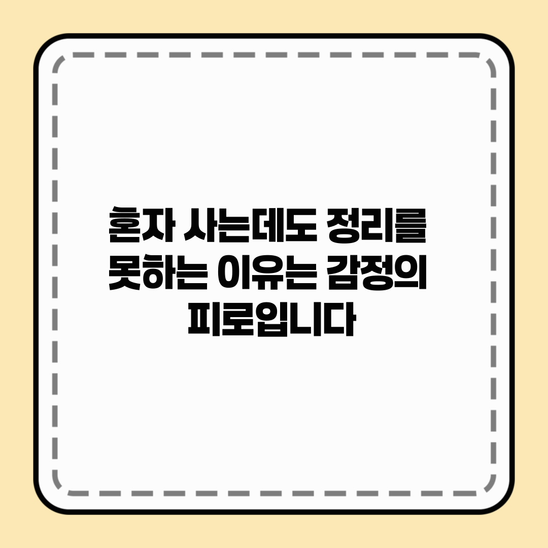 혼자 사는데도 정리를 못하는 이유는 감정의 피로입니다