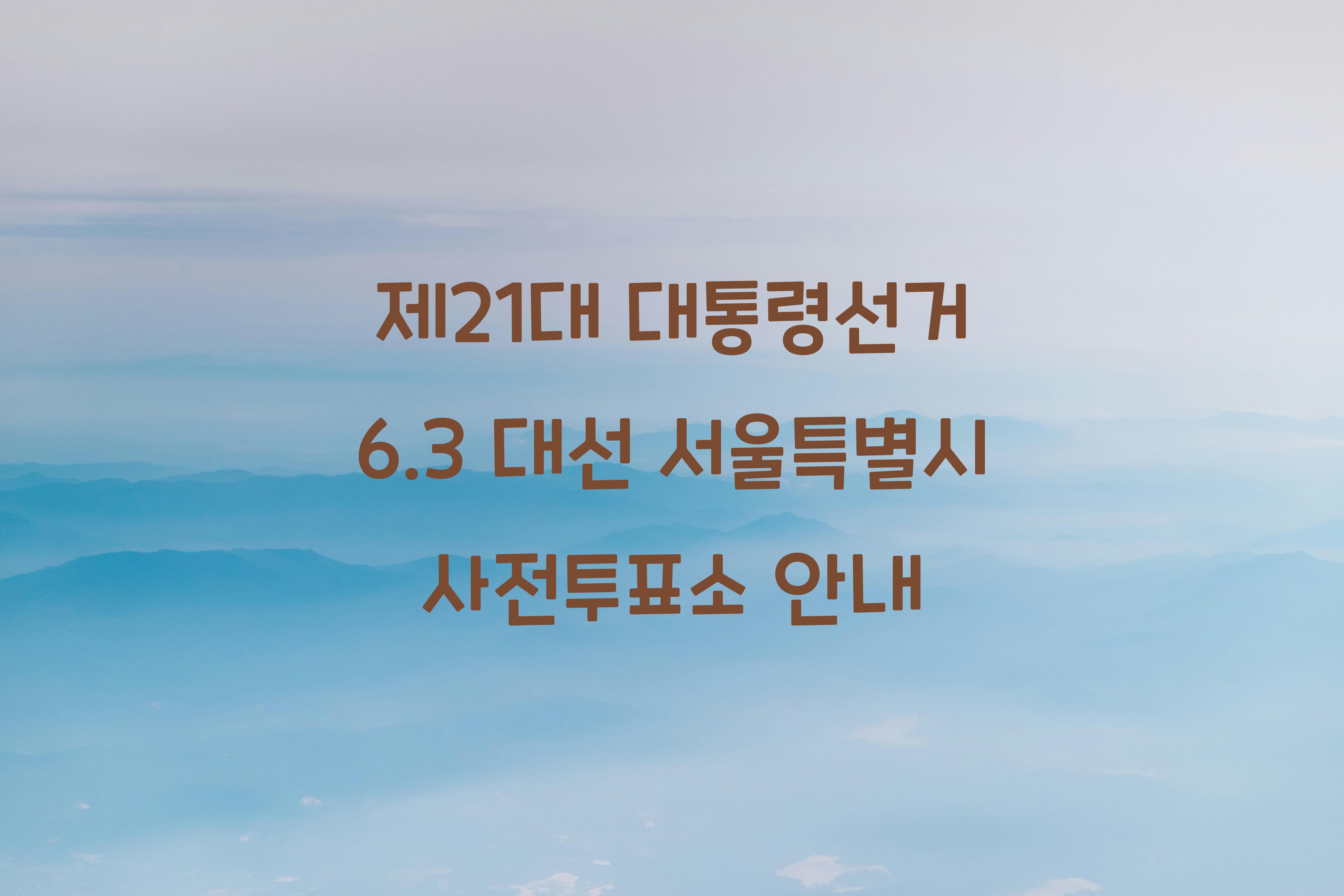 제21대 대통령선거 6.3 대선 서울특별시 사전투표소 안내 