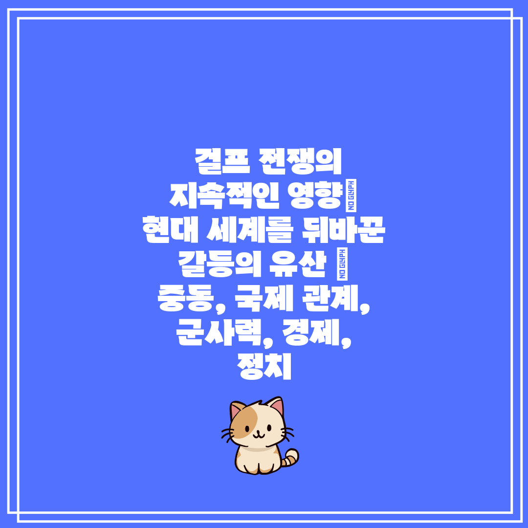  걸프 전쟁의 지속적인 영향 현대 세계를 뒤바꾼 갈등의