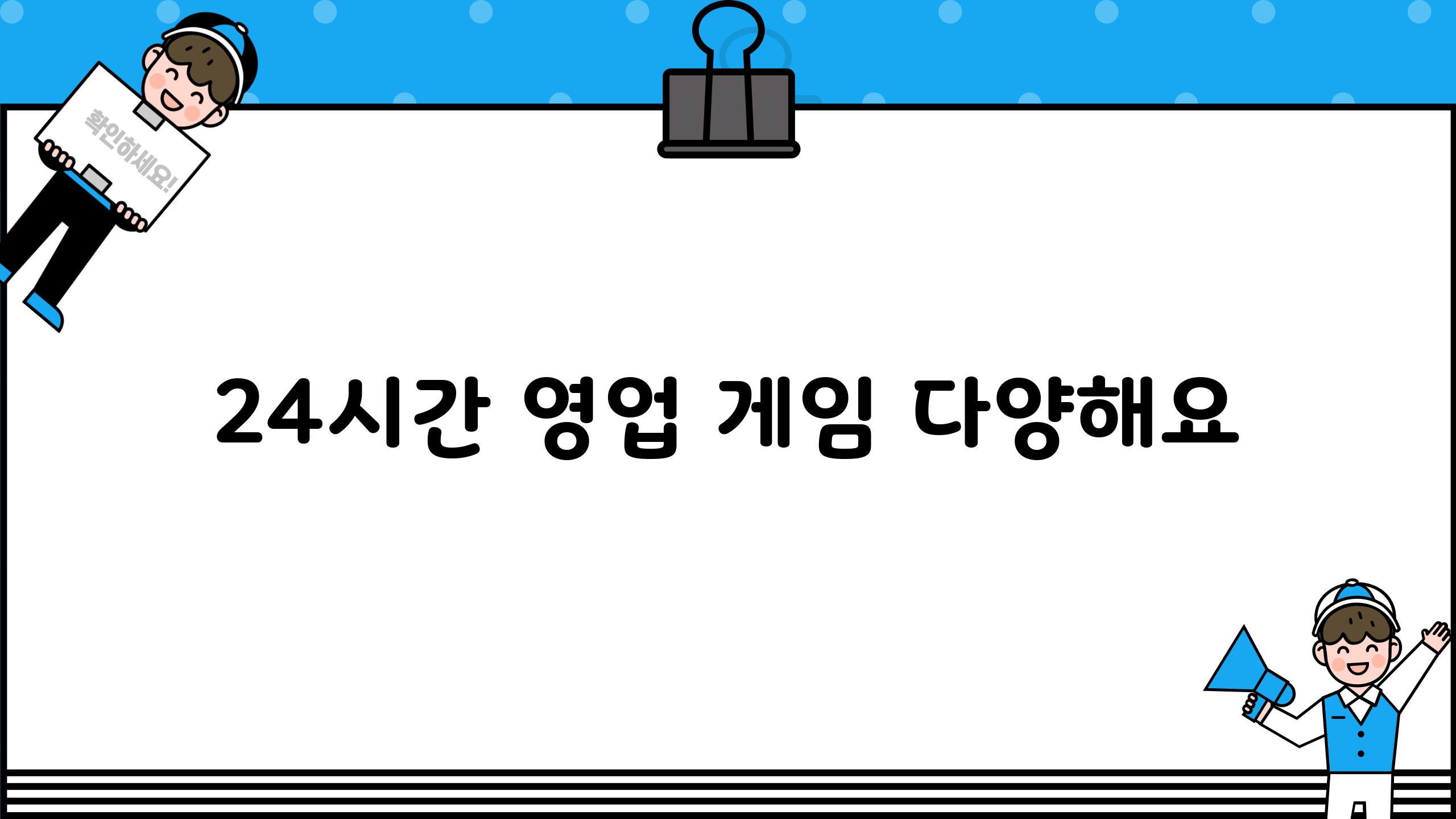 24시간 영업, 게임 다양해요!