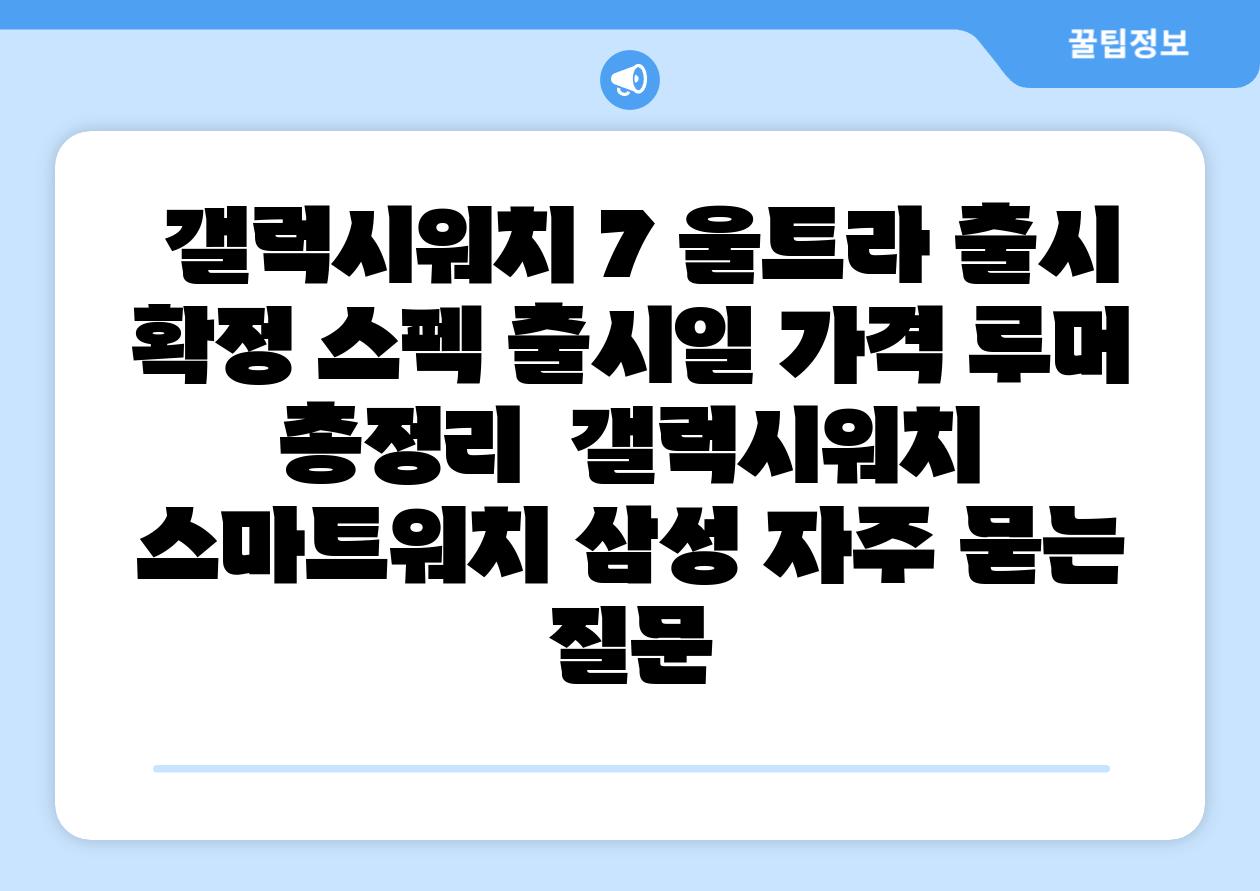 갤럭시워치 7 울트라 출시 확정 스펙 출시일 가격 루머 총정리 갤럭시워치 스마트워치 삼성 자주 묻는 질문