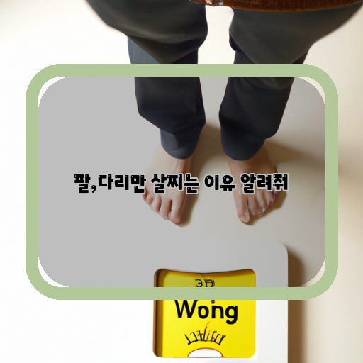  왜 내 팔,다리만 살찌는지? 이유와 해결책 알아보기