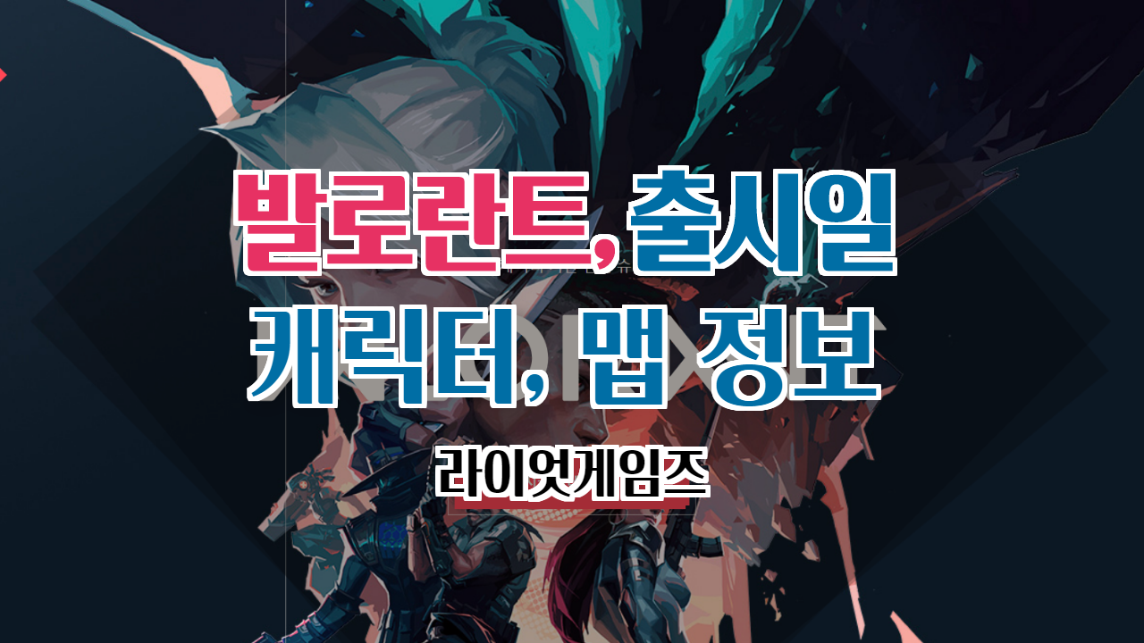  발로란트 출시일, 캐릭터, 맵 정보 총 정리.