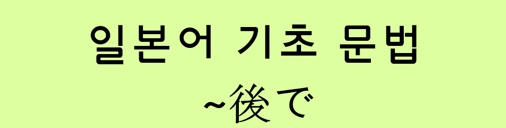  일본어 기초 문법: ~後で