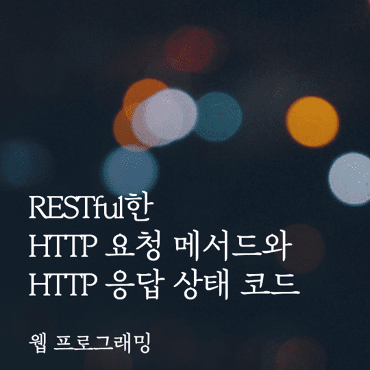  웹 프로그래밍 - RESTful한 HTTP 요청 메서드와 HTTP 응답 상태 코드