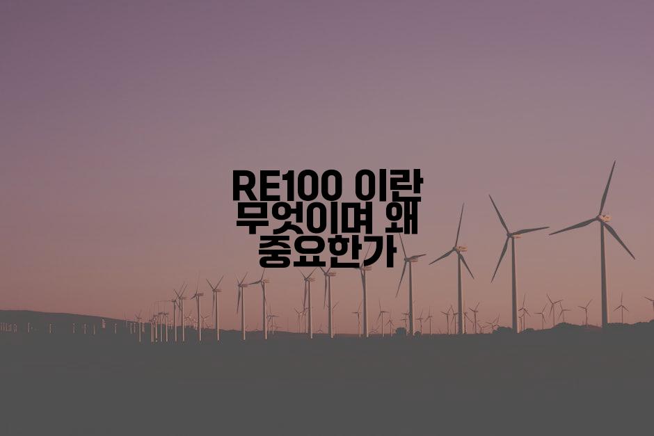 RE100 이란 무엇이며 왜 중요한가