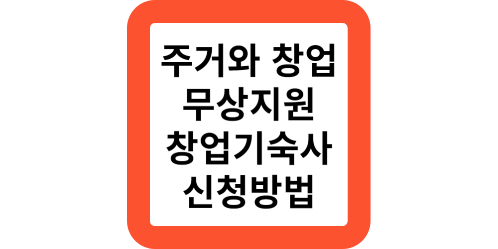  주거지원과 창업지원 무상지원 창업기숙사 신청방법