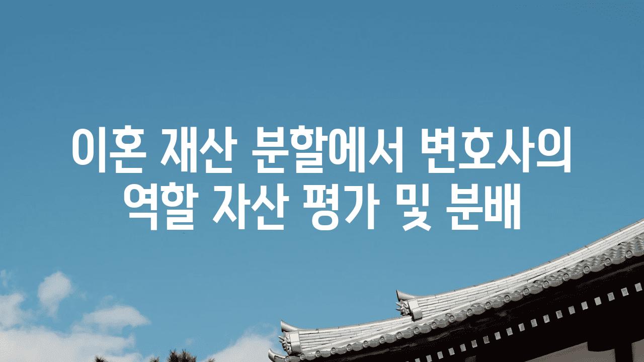 이혼 재산 분할에서 변호사의 역할 자산 평가 및 분배