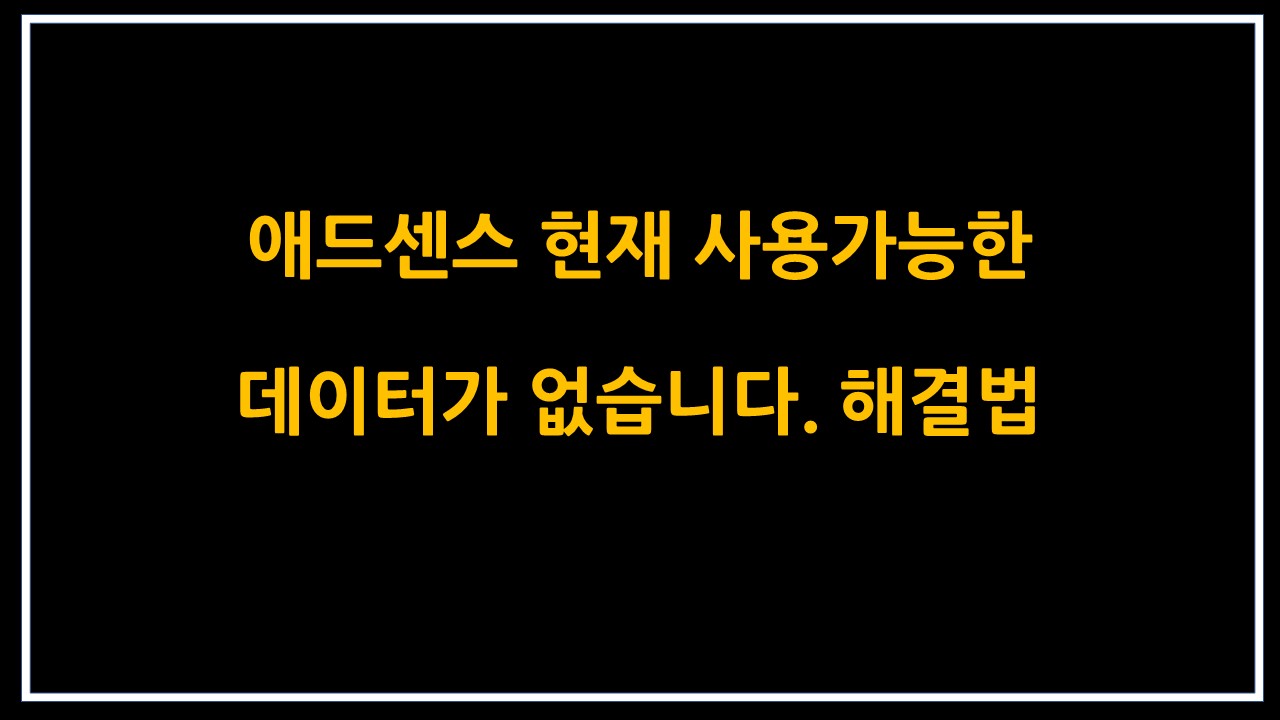  애드센스 현재 사용가능한 데이터가 없습니다 해결법