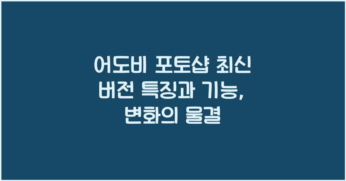 어도비 포토샵 최신 버전 특징과 기능