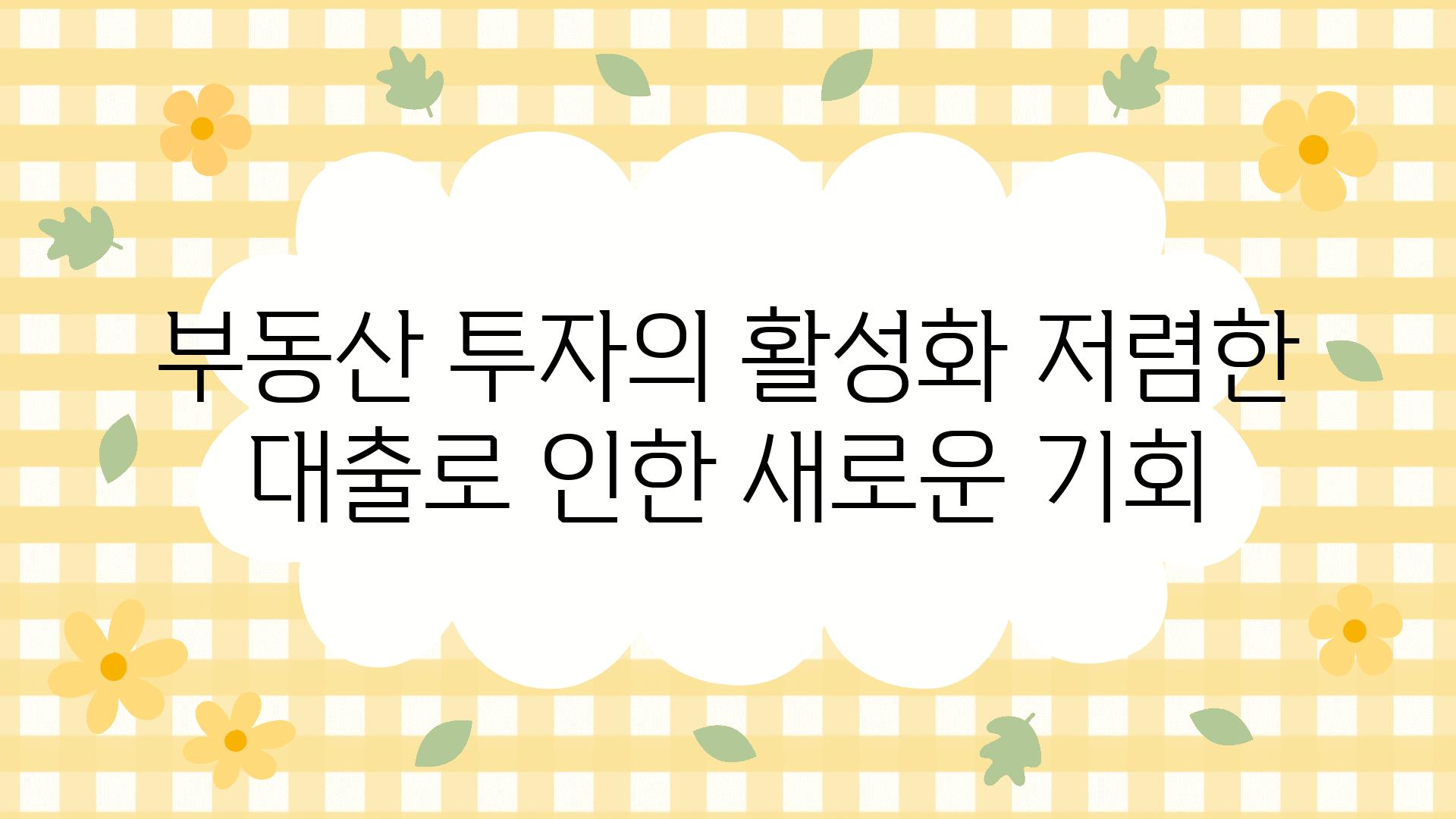 부동산 투자의 활성화 저렴한 대출로 인한 새로운 기회