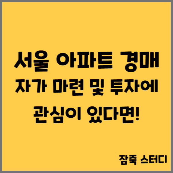 서울 아파트 경매 자가 마련 및 투자에 관심이 있다면