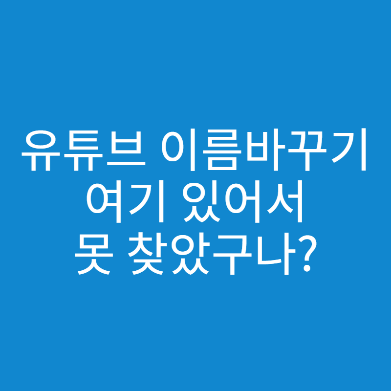  유튜브 이름 바꾸기 방법, 여기 있어서 못 찾았구나?