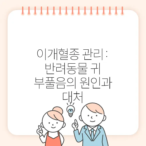 이개혈종 관리: 반려동물 귀 부풀음의 원인과 대처