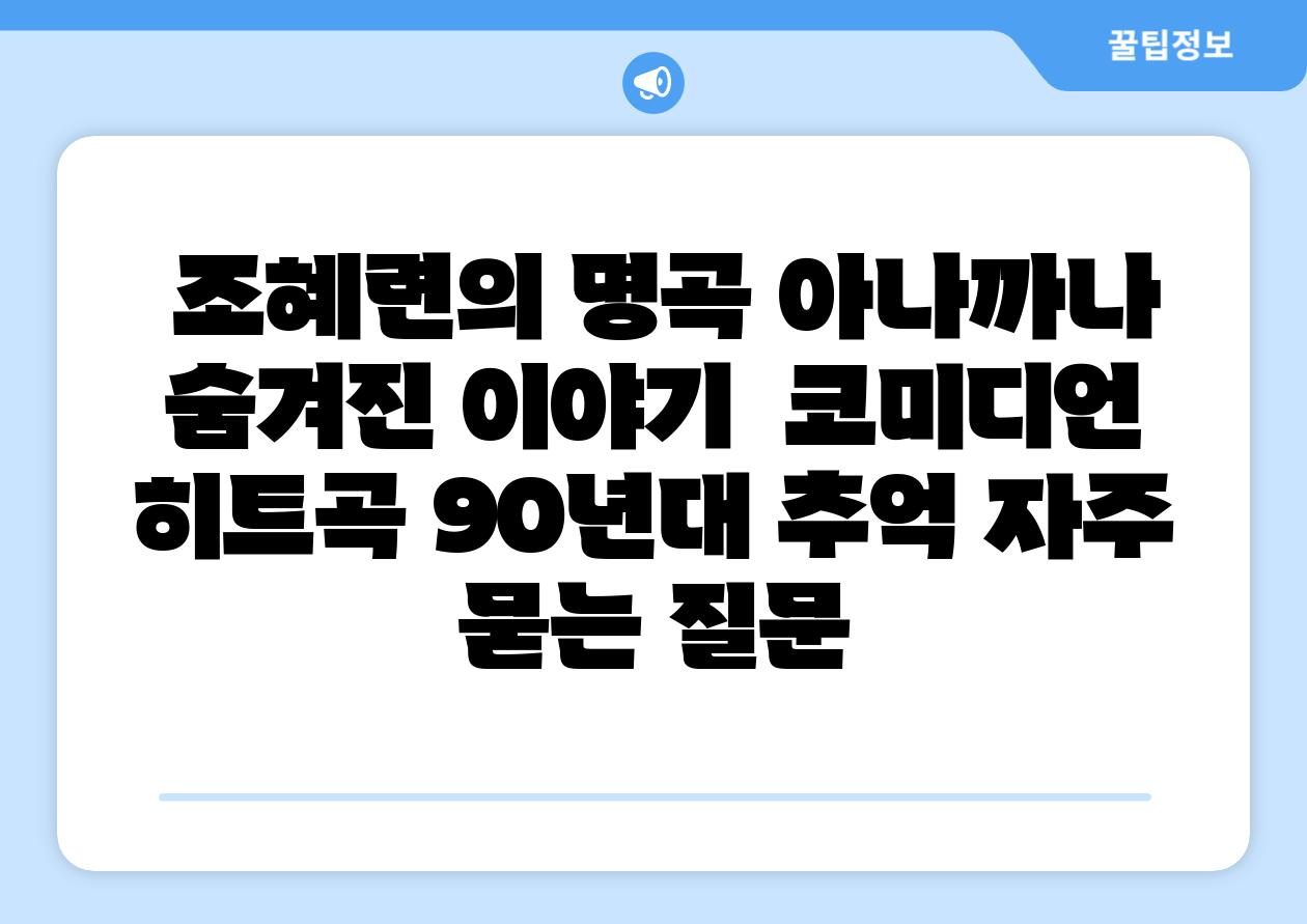 조혜련의 명곡 아나까나 숨겨진 이야기 코미디언 히트곡 90년대 추억 자주 묻는 질문