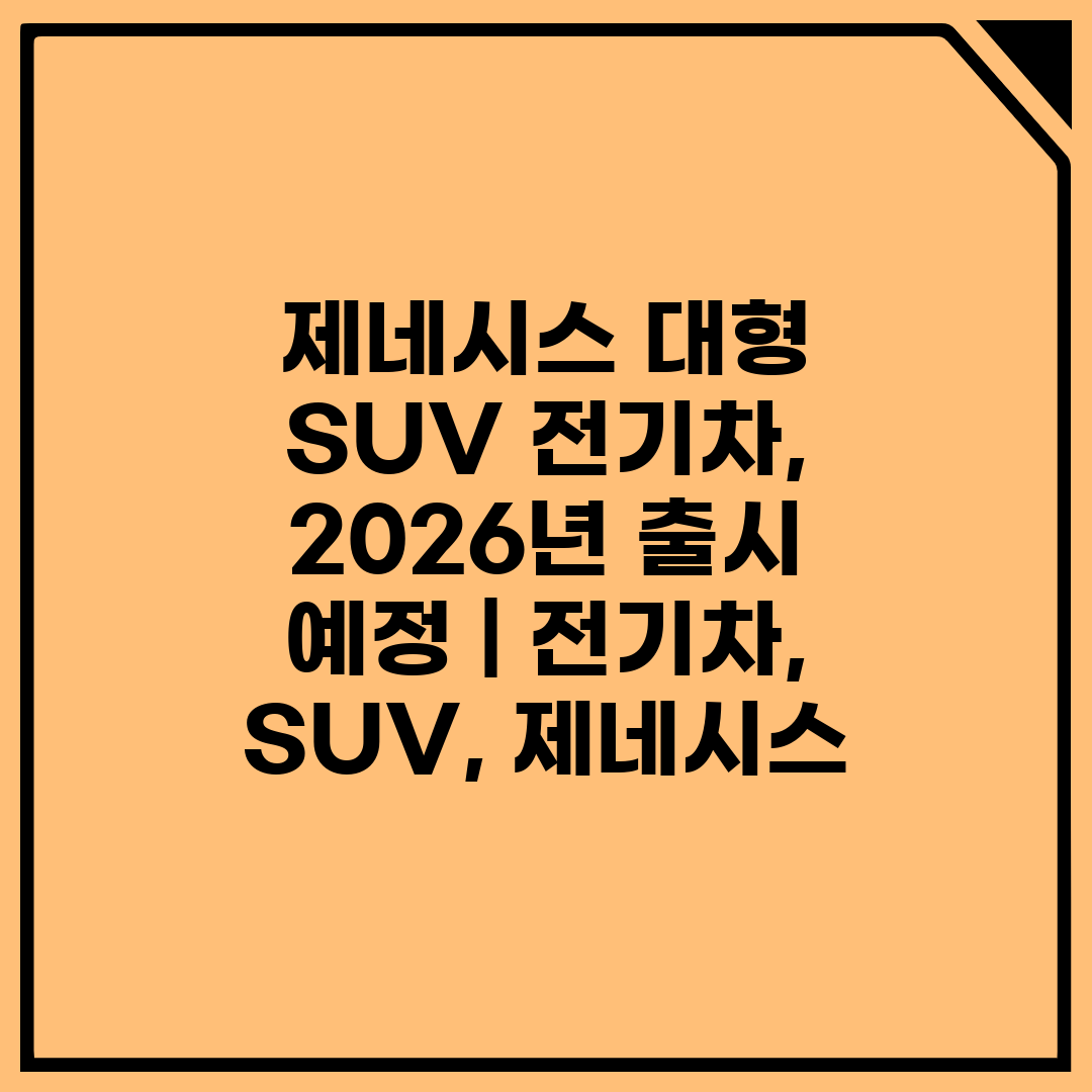 제네시스 대형 SUV 전기차, 2026년 출시 예정  