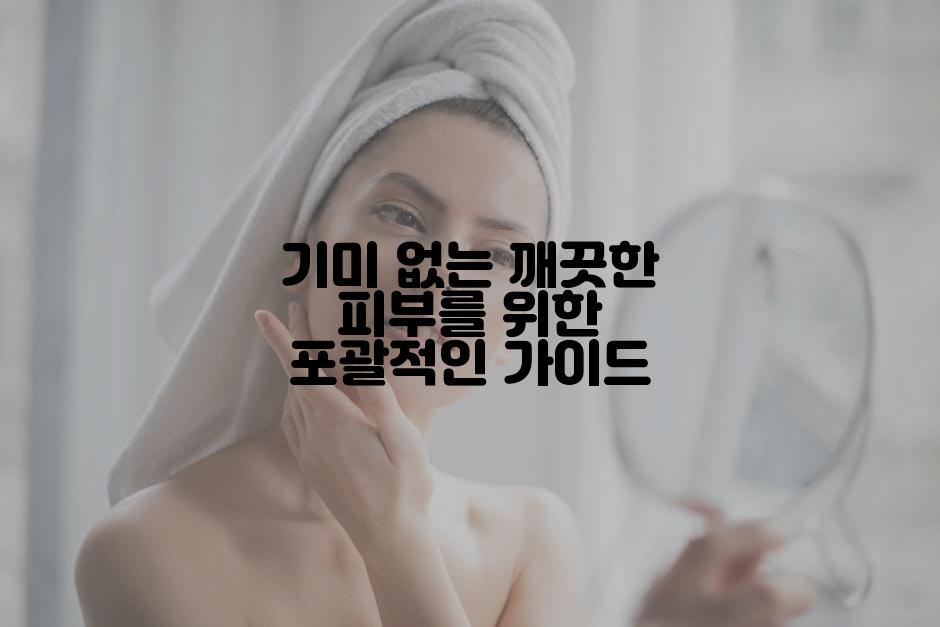 기미 없는 깨끗한 피부를 위한 포괄적인 가이드