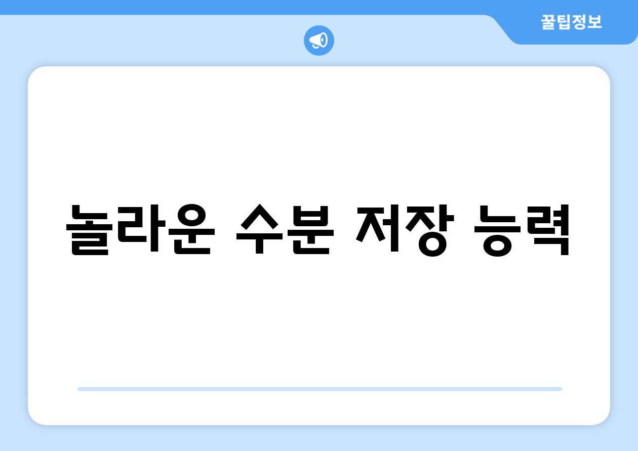 놀라운 수분 저장 능력