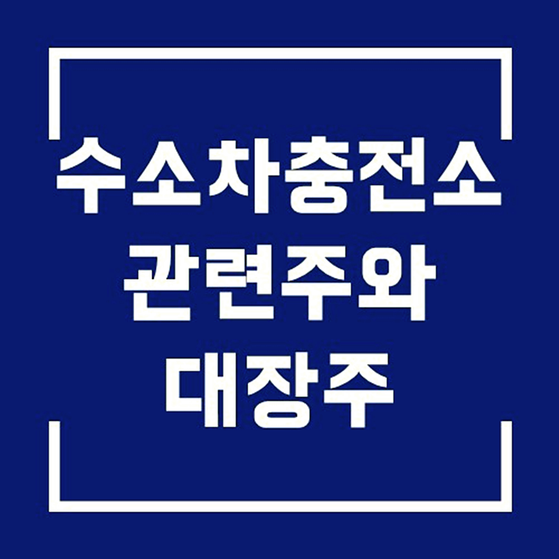 수소차 충전소 관련주와 대장주 모음 수소차 시대의 테마주