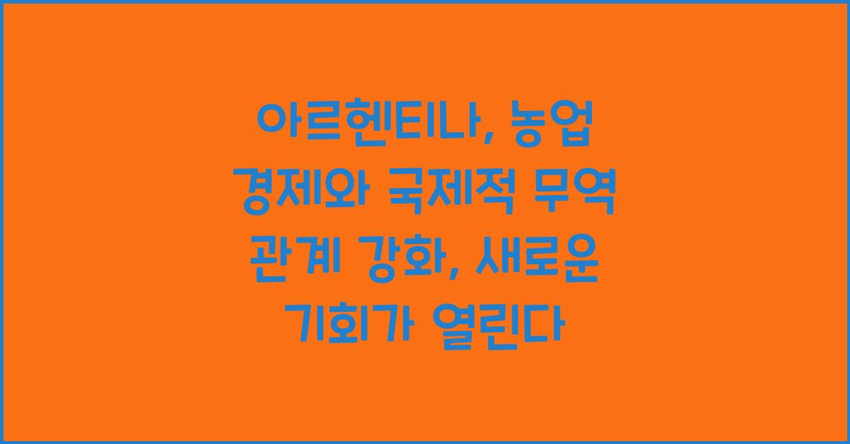 아르헨티나: 농업 경제와 국제적 무역 관계 강화
