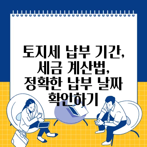 토지세 납부 기간, 세금 계산법, 정확한 납부 날짜 확인하기