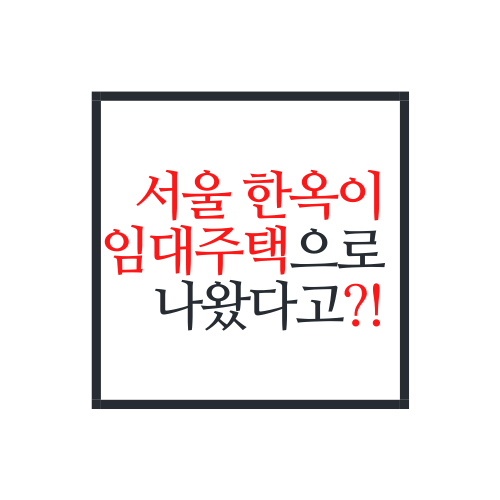  서울에 '한옥'을 주택으로 '빌려준다고'?(feat. 공공한옥 임대주택)