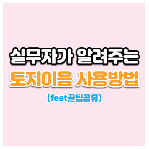  실무자가 알려주는 토지이음 사용방법 및 꿀팁 공유
