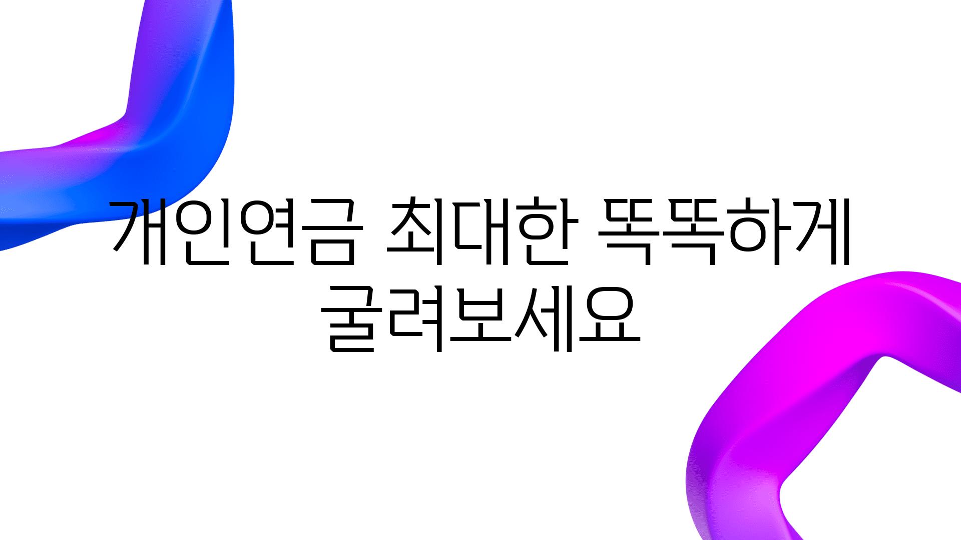 개인연금 최대한 똑똑하게 굴려보세요