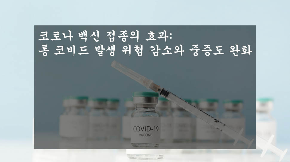  코로나 백신 접종의 효과: 롱 코비드 발생 위험 감소와 중증도 완화