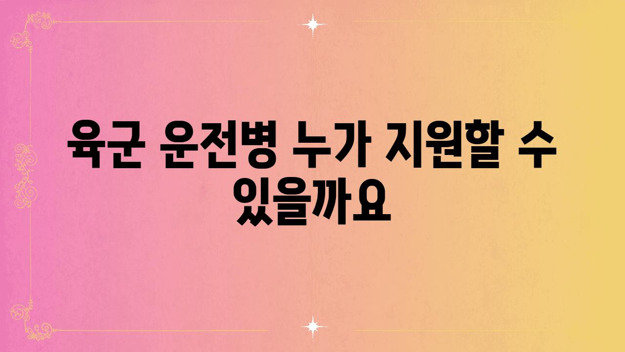 육군 운전병 누가 지원할 수 있을까요