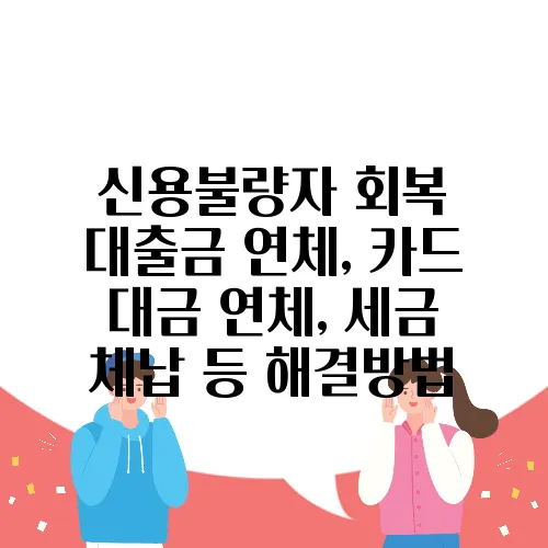 신용불량자 회복 대출금 연체, 카드 대금 연체, 세금 체납 등 해결방법