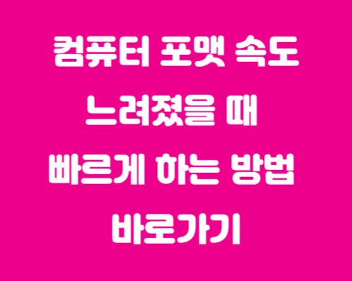 컴퓨터 포맷 / 속도가 느려졌을 때 빠르게 하는 방법 바로가기