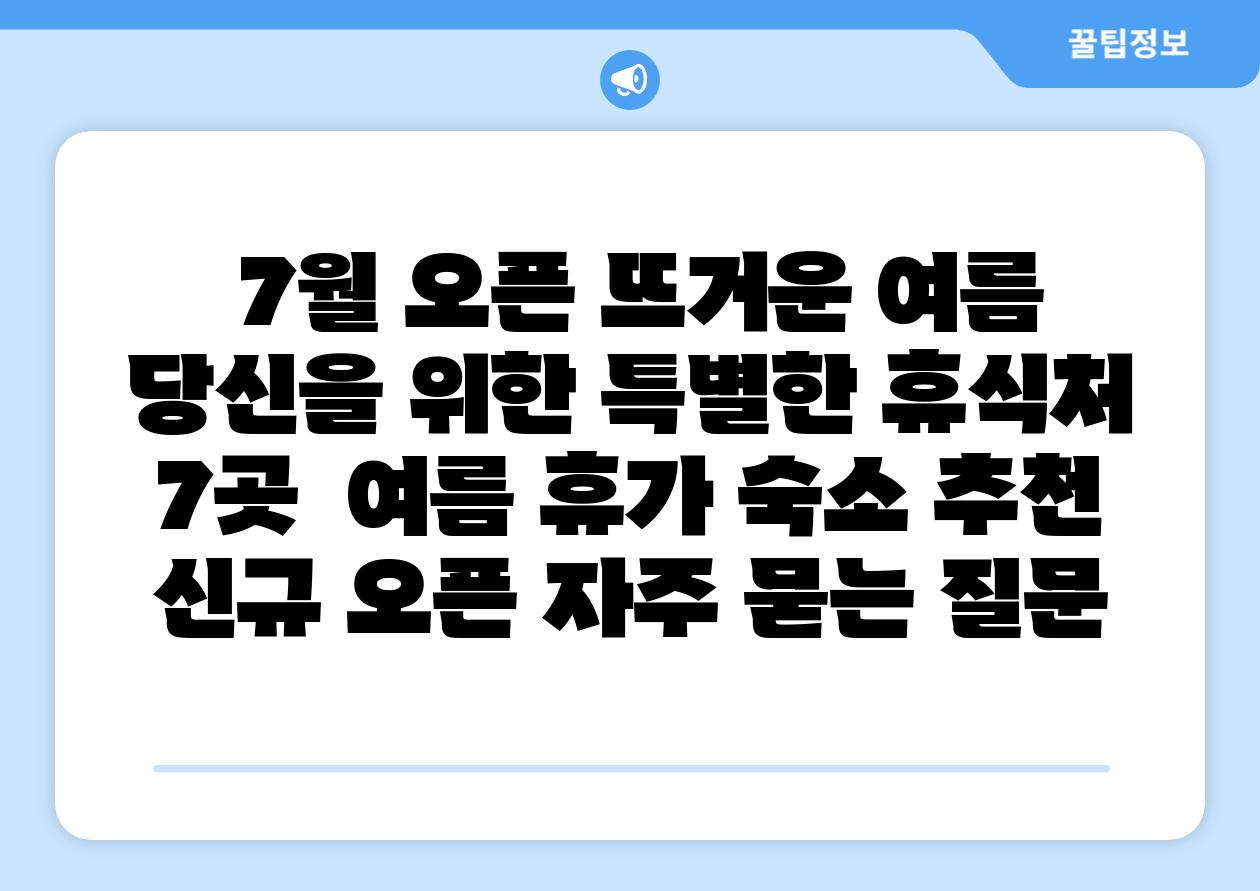 7월 오픈 뜨거운 여름 당신을 위한 특별한 휴식처 7곳 여름 휴가 숙소 추천 신규 오픈 자주 묻는 질문