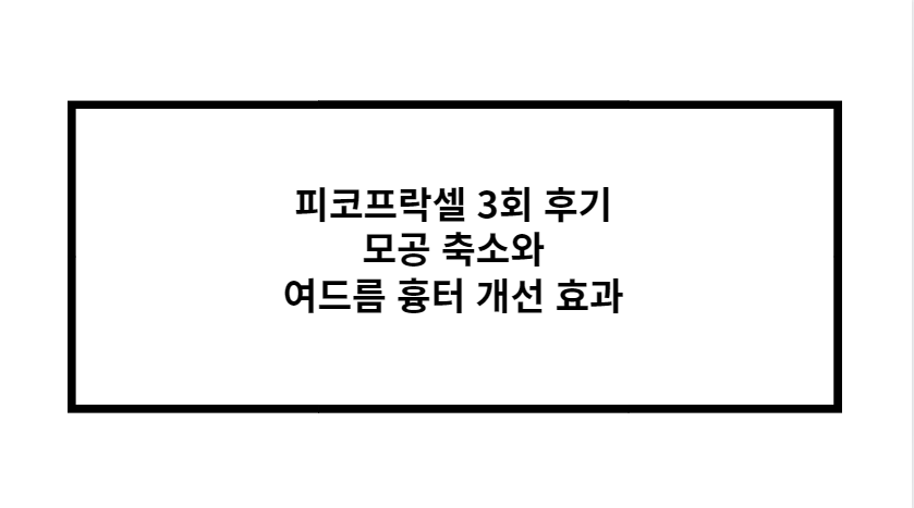 피코프락셀 3회 후기 모공 축소와 여드름 흉터 개선 효과