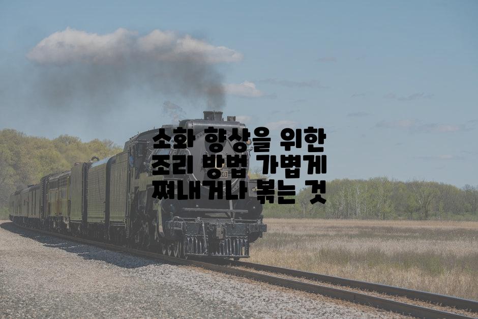 소화 향상을 위한 조리 방법 가볍게 쪄내거나 볶는 것