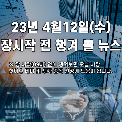  2023년 4월12일 장시작 전 챙겨 볼 뉴스