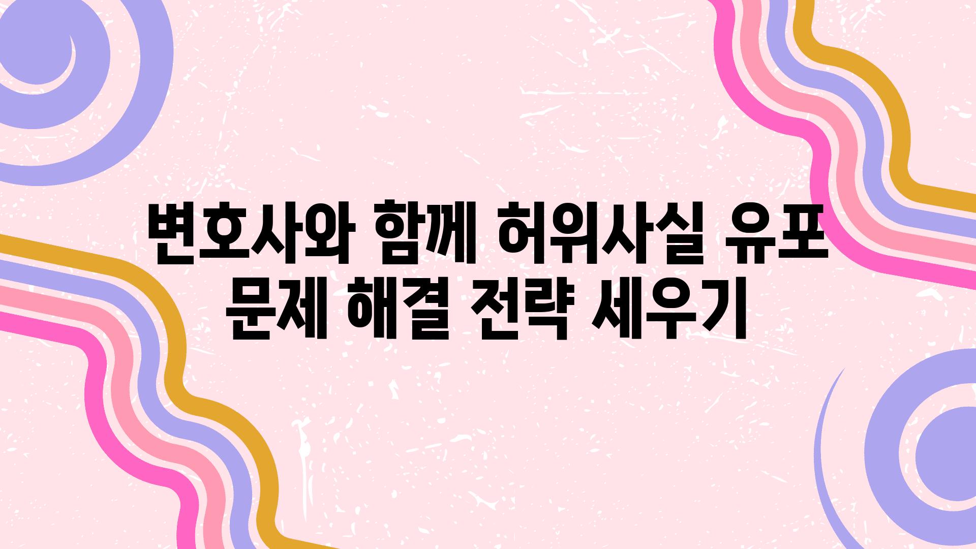 변호사와 함께 허위사실 유포 문제 해결 전략 세우기