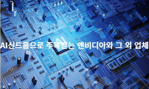 AI 신드롬으로 주목받는 엔비디아와 그 외 업체